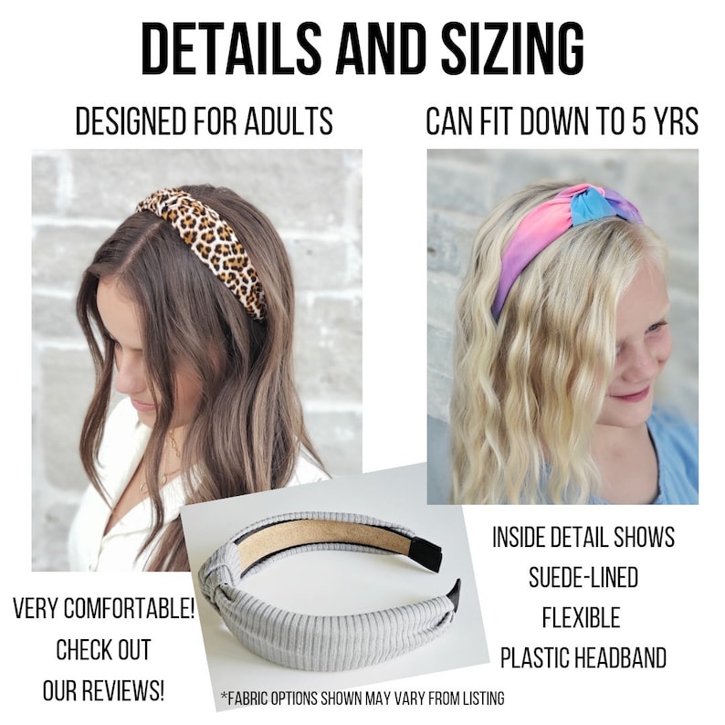 May include: Two headbands, one with a leopard print and one with a tie-dye pattern. The headbands are made of a soft, flexible material and are lined with suede. The text "DETAILS AND SIZING" is at the top of the image. The text "DESIGNED FOR ADULTS" is below the leopard print headband. The text "CAN FIT DOWN TO 5 YRS" is below the tie-dye headband. The text "VERY COMFORTABLE! CHECK OUT OUR REVIEWS!" is below the leopard print headband. The text "INSIDE DETAIL SHOWS SUEDE-LINED FLEXIBLE PLASTIC HEADBAND" is below the tie-dye headband. The text "*FABRIC OPTIONS SHOWN MAY VARY FROM LISTING" is below the headbands.