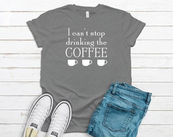 Coffee Shirt, I Can't Stop Drinking the Coffee, Coffee Addict Shirt, Coffee Lover Shirt, READY TO SHIP