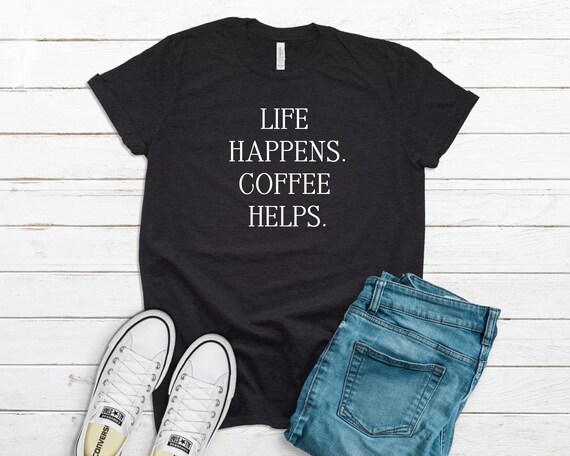 Funny Coffee Shirt, Life Happens Coffee Helps, Mom Gift
