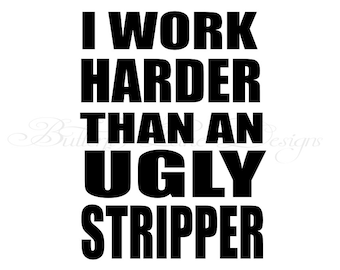 I work Harder than an ugly stripper  SVG File