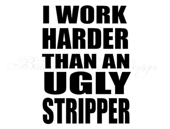 I work Harder than an ugly stripper SVG File | Etsy