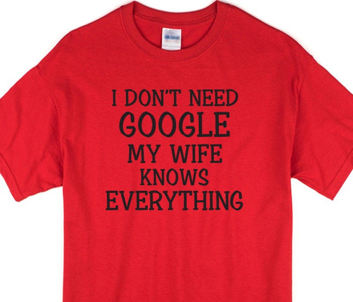 I Don't Need Google My Wife Knows Everything T-shirt by | Etsy