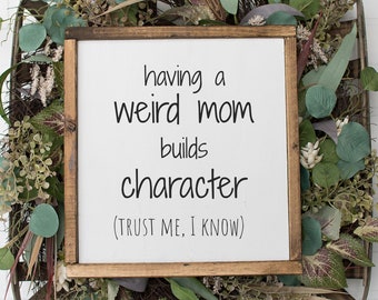Mom Signs, Having a Weird Mom Builds Character Sign, Farmhouse Sign, Mothers Day Gift, Mothers Day Gift Ideas, Funny Mothers Day Gift