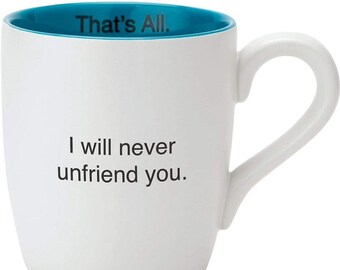 I Will Never Unfriend You - That's All Mug | Funny Coffee Mug, Sarcastic Mug, Sayings, Gag Gift