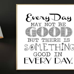 Motivational print, Every day may not be good, But there is something good in every day, Digital Print, Printable, Inspirational Art image 1