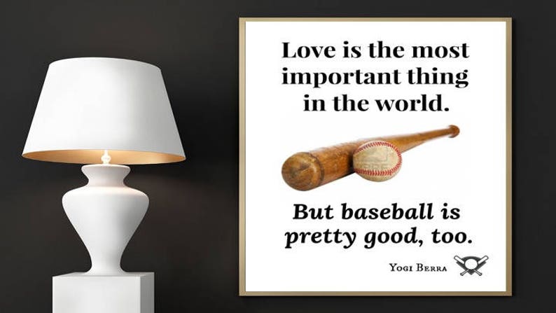 May include: A black and white motivational quote by Yogi Berra about love and baseball. The quote reads "Love is the most important thing in the world. But baseball is pretty good, too."