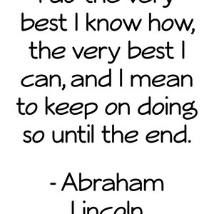 Abraham Lincoln print, I do the very best I know how, The very best I can, And I mean to keep on doing so until the end, Printable Art image 4