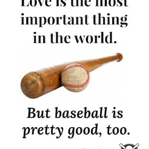 May include: A baseball bat and ball with the quote "Love is the most important thing in the world. But baseball is pretty good, too." attributed to Yogi Berra.