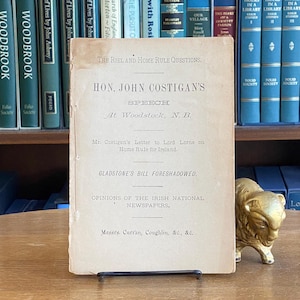 May include: A vintage book titled "Hon. John Costigan's Speech at Woodstock, N.B."  The book is about the Riel and Home Rule questions. It includes Mr. Costigan's letter to Lord Lome on Home Rule for Ireland, Gladstone's Bill Foreshadowed, and opinions of the Irish National Newspapers.