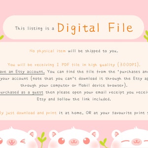 May include: A pink background with white text that reads "This listing is a Digital File". The text "No physical item will be shipped to you." is also on the pink background. Below the text is a white background with black text that reads "You will be receiving 1 PDF file in high quality (300DPI). If you have an Etsy account, You can find the file from the 'purchases and reviews' tab of your account (note that you can't download it through the Etsy app, only through your computer or Mobil device browser). If you purchased as a guest then please open your email receipt you received from Etsy and follow the link included. Simply just download and print it at home, OR at your favourite print shop."