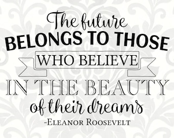 The future belongs to those who believe in the beauty of their dreams Eleanor Roosevelt (SVG, PDF, PNG Digital File Vector Graphic)
