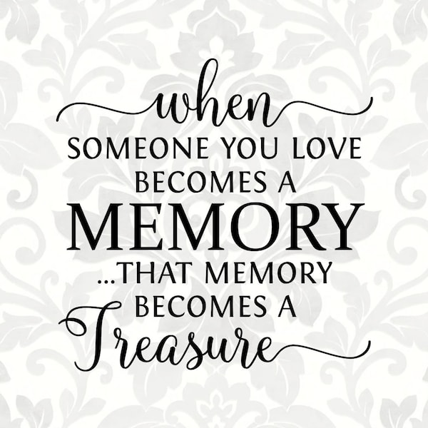 When someone you love becomes a memory that memory becomes a treasure (SVG, PDF, PNG Digital File Vector Graphic)