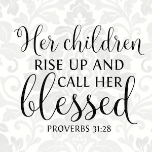 May include: Black and white text graphic with the quote "Her children rise up and call her blessed" and the scripture reference "Proverbs 31:28".