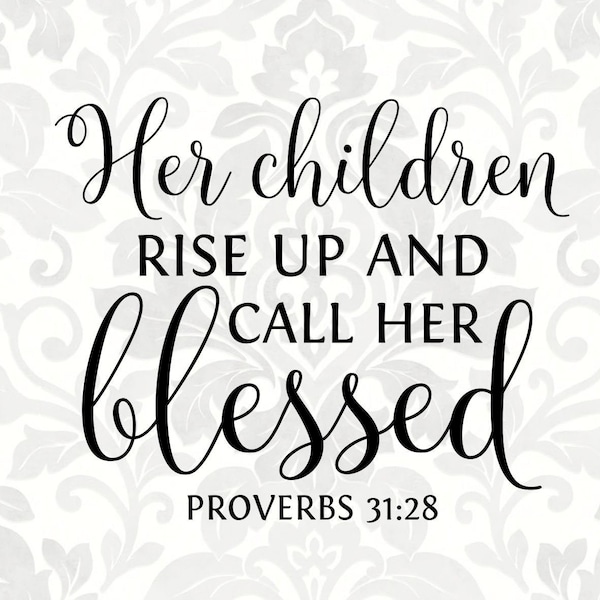 Her children rise up and call her blessed Proverbs 31:28 [mother quote, mother's day] (SVG, PDF, PNG Digital File Vector Graphic)