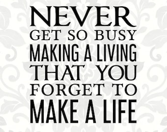 Never get so busy making a living that you forget to make a life (SVG, PDF, PNG Digital File Vector Graphic)