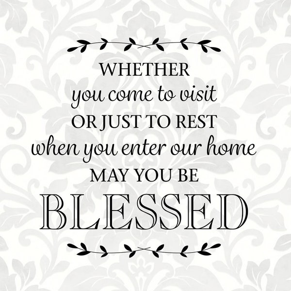 Whether you come to visit or just to rest when you enter our home may you be blessed (SVG, PDF, PNG Digital File Vector Graphic)