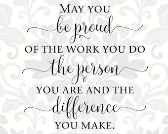 May you be proud of the work you do the person you are and the difference you make (SVG, PDF, PNG Digital File Vector Graphic)