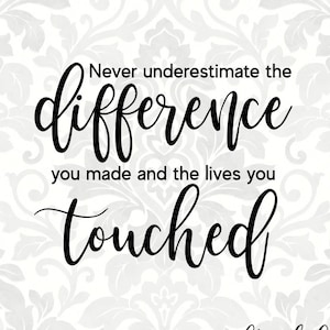 Puede incluir: Gráfico de texto en blanco y negro con un fondo floral decorativo. El texto dice "Nunca subestimes la diferencia que has hecho y las vidas que has tocado". El gráfico también incluye el texto "craftyahet SVG PDF PNG & More".