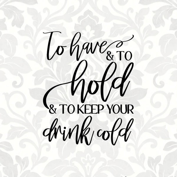 To have and to hold and to keep your drink cold (SVG, PDF, PNG Digital File Vector Graphic)