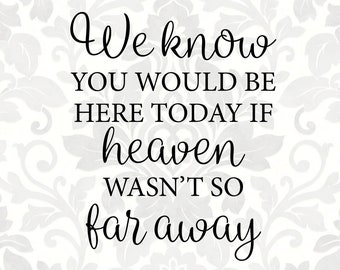 We know you would be here today if heaven wasn't so far away [heaven weren't, heaven was not]  (SVG, PDF, PNG Digital File Vector Graphic)