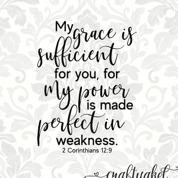 My grace is sufficient for you, for my power is made perfect in weakness 2 Corinthians 12:9 (SVG, PDF, PNG Digital File Vector Graphic)