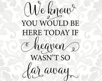 We know you would be here today if heaven wasn't so far away [heaven weren't, heaven was not]  (SVG, PDF, PNG Digital File Vector Graphic)