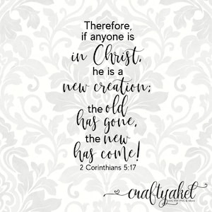 Therefore, if anyone is in Christ, he is a new creation; the old has gone... 2 Corinthians 5:17 (SVG, PDF, PNG Digital File Vector Graphic)