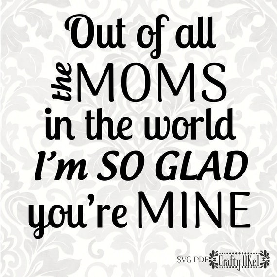Out Of All The Moms In The World I M So Glad You Re Mine Mother Out Of All The Moms In The World I M So Glad You Re Mine Mother