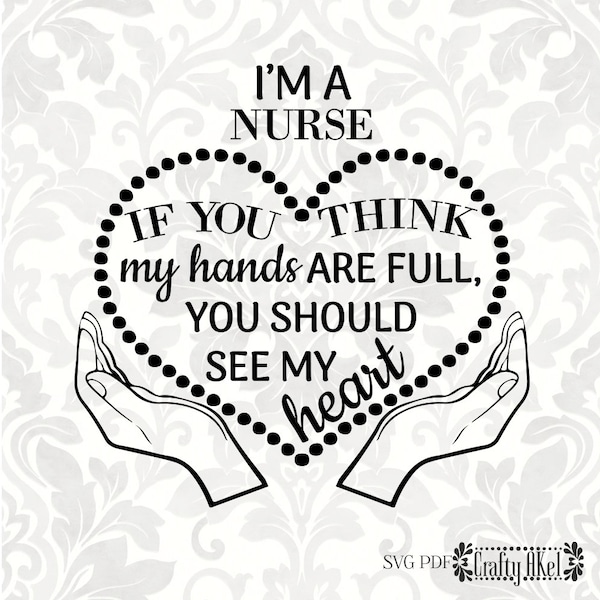 I'm a Nurse; If you think my hands are full, you should see my heart (SVG, PDF, Digital File Vector Graphic)