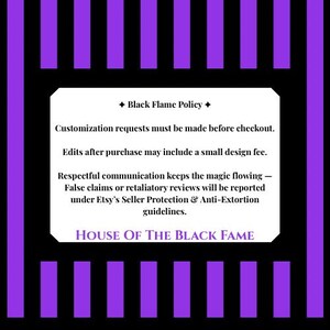 May include: A graphic with a black and purple striped background. A white rectangle in the center contains text about the Black Flame Policy, customization requests, and Etsy's Seller Protection guidelines. The text "HOUSE OF THE BLACK FAME" is at the bottom.
