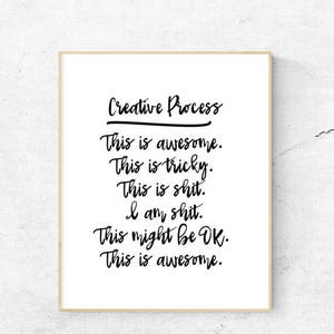 May include: Black and white typography print with the text "Creative Process" and a list of phrases about the creative process, including "This is awesome", "This is tricky", "This is shit", "I am shit", "This might be OK", and "This is awesome".