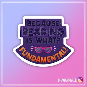 Because Reading Is What? Fundamental! Gloss Vinyl Sticker - RuPaul's Drag Race, Queer, LGBT, Catchphrase Sticker