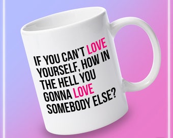 If You Can't Love Yourself, How In The Hell You Gonna Love Somebody Else - RuPaul's Drag Race, Queer, LGBT, Catchphrase Mug