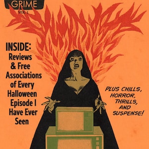 May include: A magazine cover with a red and orange background featuring a woman in a black robe holding a television set. The magazine is titled "TV GRIME" and the text "FRIGHTFUL FIRST ISSUE!" is printed in green. The text "INSIDE: Reviews & Free Associations of Every Halloween Episode I Have Ever Seen" is printed in black. The text "PLUS CHILLS, HORROR, THRILLS, AND SUSPENSE!" is printed in black.