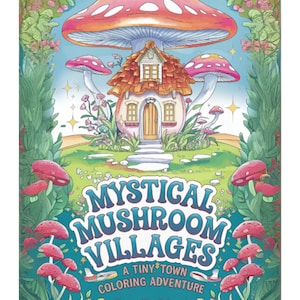 May include: A coloring book cover titled "Mystical Mushroom Villages" features a whimsical illustration. A mushroom house with a red-tiled roof and a large mushroom cap overhead is surrounded by smaller mushrooms and lush greenery. The book's title is in a stylized font.