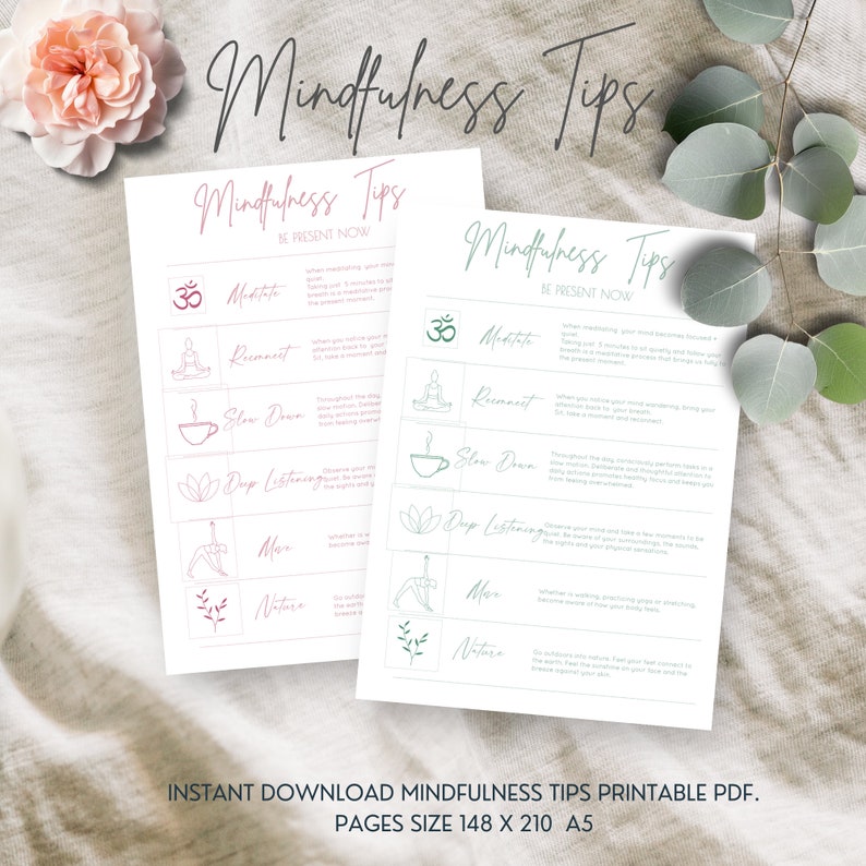 May include: Two printable mindfulness tips sheets with a pink and green color scheme. The sheets feature a list of mindfulness tips, including meditate, reconnect, slow down, deep listening, move, and nature. The text "Be Present Now" is at the top of each sheet. The sheets are A5 size, 148 x 210 mm.