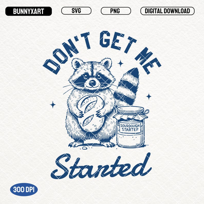 May include: A blue and white illustration of a raccoon holding a loaf of bread and a jar of sourdough starter. The text "Don't get me started" is written in a circle around the raccoon.