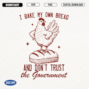 I Bake My Own Bread And Don&#39;t Trust The Government, SVG PNG, Funny Chicken Shirt Design, Sarcastic Chicken Meme, Funny Baking PNG, Stickers