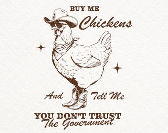May include: A cartoon illustration of a chicken wearing a cowboy hat, sunglasses, and a bandana. The chicken is standing on two cowboy boots. The text "BUY ME CHICKENS And Tell Me YOU DON'T TRUST The Government" is written below the chicken.