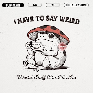 May include: Digital download graphic featuring a whimsical frog wearing a mushroom hat, holding a teacup and saucer. The text reads "I HAVE TO SAY WEIRD" and "Weird Stuff Or I'll Die". The design is in black and white with red accents.