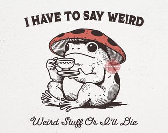 I Have to Say Weird Stuff or I’ll Die SVG PNG, Funny Frog Shirt Design, Cottagecore Mushroom Toad, ADHD Neurodivergent Meme, Humor Quotes