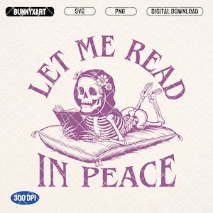 Let Me Read in Peace SVG PNG files, Trendy Bookish Skeleton Reading Design for Shirts, Booklover tee, Bookmarks, Gift ideas, Stickers, Etc.