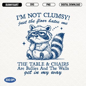May include: A digital download featuring a blue and white illustration of a raccoon wearing glasses, with the text "I'M NOT CLUMSY! just the floor hates me." Below, the text reads "THE TABLE & CHAIRS Are Bullies And The Walls get in my way."