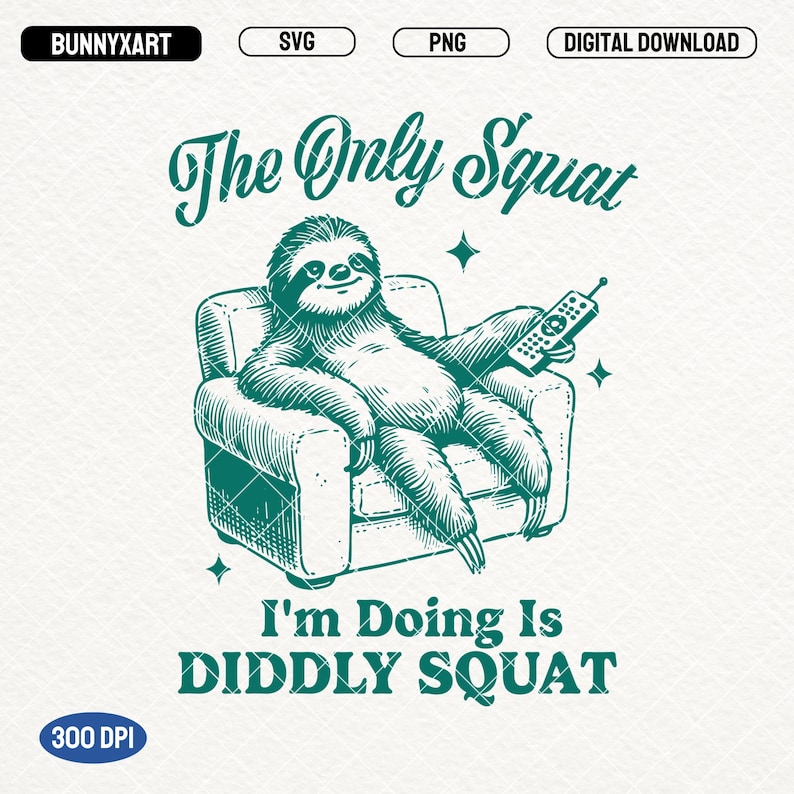 May include: A green illustration of a sloth sitting in a chair with a remote control in its hand. The text "The Only Squat I'm Doing Is DIDDLY SQUAT" is below the sloth.