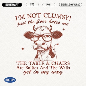 May include: A brown line drawing of a cow wearing glasses with the text "I'm not clumsy! Just the floor hates me." and "The table & chairs are bullies and the walls get in my way."