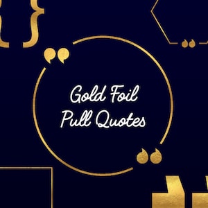 May include: Gold foil quote frames in various shapes, including a circle, square, hexagon, and brackets. The text "Gold Foil Pull Quotes" is written in white inside the circle.