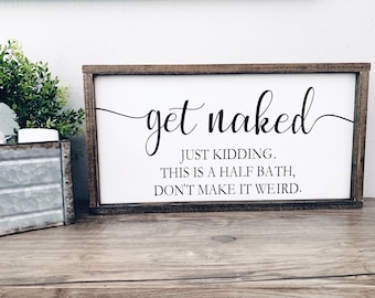 Get Naked, Just Kidding, This is a Half Bath, Don't Make it Weird, Funny Bathroom Signs, Bathroom Decor, Farmhouse Bathroom, Funny Signs