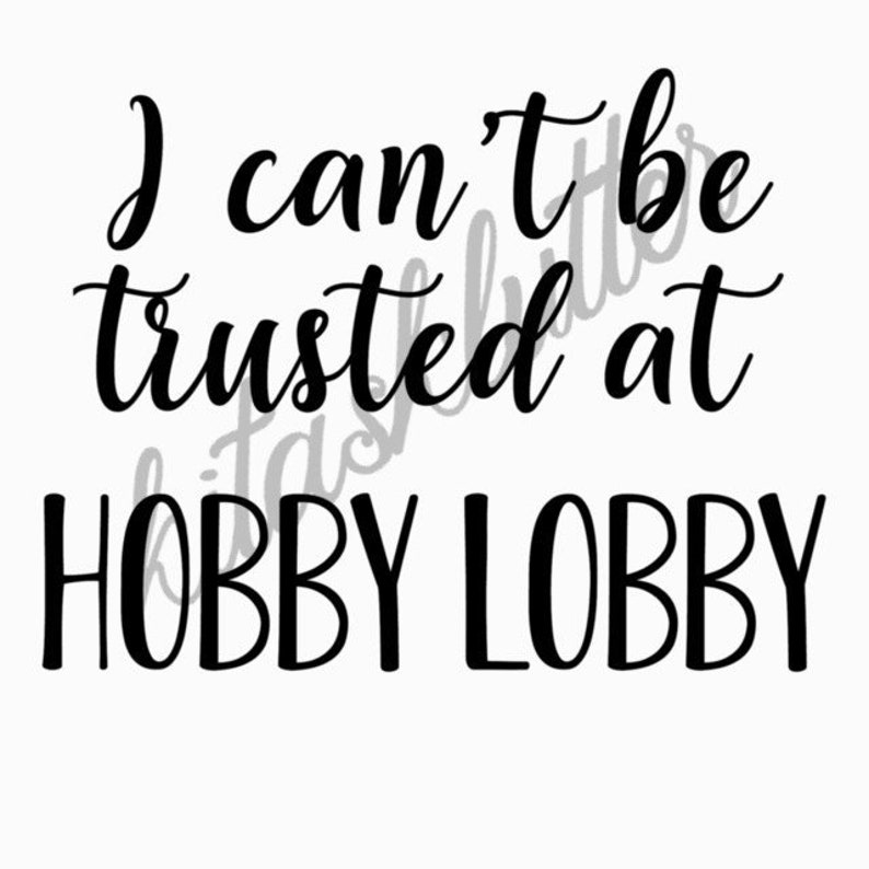I can't be trusted at Hobby Lobby SVG file funny tshirt Etsy