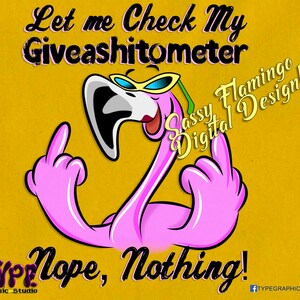 Könnte beinhalten: Ein pinkfarbener Flamingo mit Sonnenbrille und erhobenen Mittelfingern auf gelbem Hintergrund. Der Text "Let me Check My Giveashitometer" befindet sich oben, und "Nope, Nothing!" unten. Der Text "Sassy Flamingo Digital Design!" befindet sich auf der rechten Seite des Bildes.