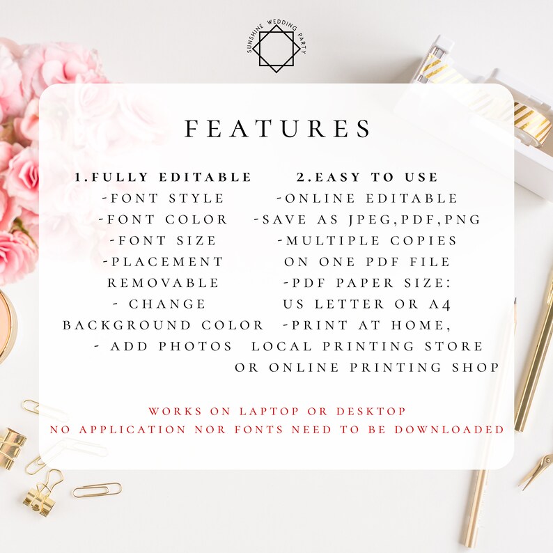 May include: A white background with text that reads "Sunshine Wedding Party" in a black starburst. The text "FEATURES" is in a large, bold font. Below the text are two columns of text describing the features of a fully editable wedding invitation template. The text reads: "1. Fully Editable - Font Style - Font Color - Font Size - Placement Removable Change Background Color - Add Photos" and "2. Easy to Use - Online Editable - Save as JPEG, PDF, PNG - Multiple Copies on One PDF File - PDF Paper Size: US Letter or A4 - Print at Home, Local Printing Store or Online Printing Shop". The text "Works on Laptop or Desktop" is in a larger font. The text "No application nor fonts need to be downloaded" is in a smaller font.